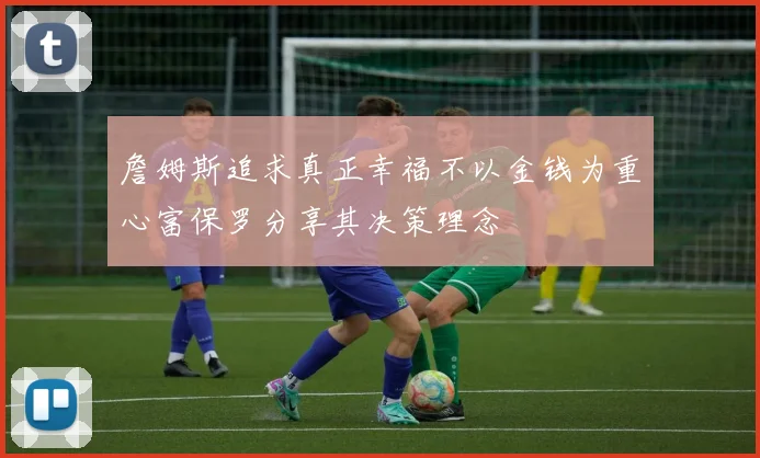 詹姆斯追求真正幸福不以金钱为重心富保罗分享其决策理念