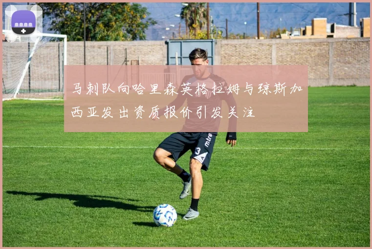 马刺队向哈里森英格拉姆与琼斯加西亚发出资质报价引发关注